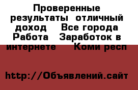 Проверенные результаты, отличный доход. - Все города Работа » Заработок в интернете   . Коми респ.